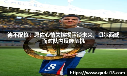 德不配位！恩佐心情失控揭露谈未来，切尔西或面对队内反噬危机