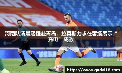 河南队清晨起程赴青岛，拉莫斯力求在客场展示“充电”成效