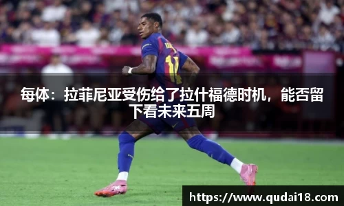 每体：拉菲尼亚受伤给了拉什福德时机，能否留下看未来五周