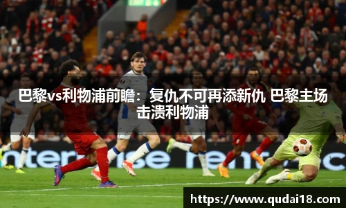 巴黎vs利物浦前瞻：复仇不可再添新仇 巴黎主场击溃利物浦