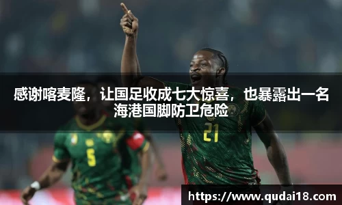 感谢喀麦隆，让国足收成七大惊喜，也暴露出一名海港国脚防卫危险