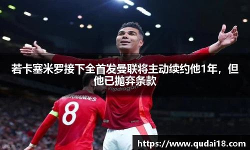 若卡塞米罗接下全首发曼联将主动续约他1年，但他已抛弃条款